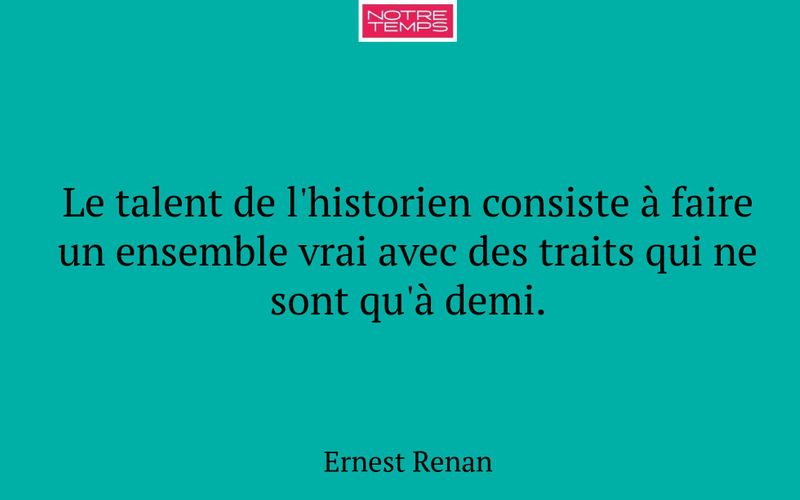 Le talent de l'historien consiste à faire un ensemble vrai avec des traits qui ne sont qu'à demi.