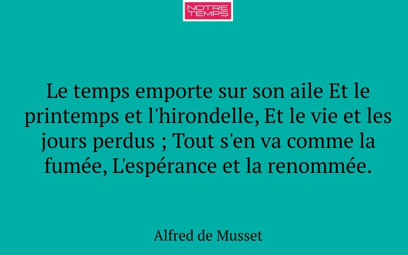 Le temps emporte sur son aile Et le printemps et l'hirondelle, Et le vie et les jours perdus ; Tout s'en va comme la fumée, L'espérance et la renommée.