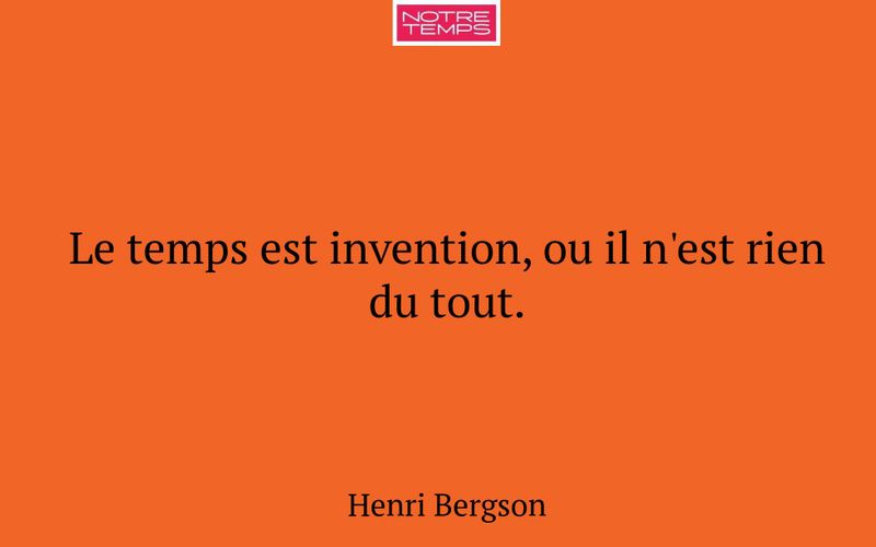 Le temps est invention, ou il n'est rien du tout.