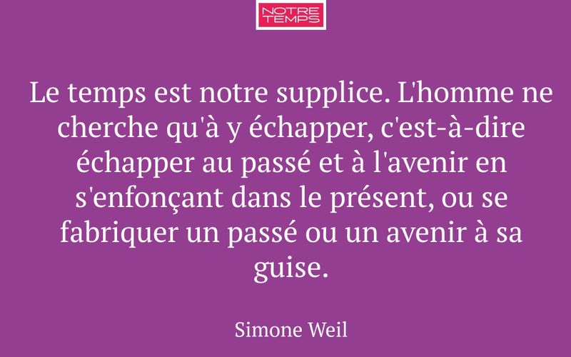 Le temps est notre supplice. L'homme ne cherche qu'à y échapper, c'est-à-dire échapper au passé et à l'avenir en s'enfonçant dans le présent, ou se fabriquer un passé ou un avenir à sa guise.