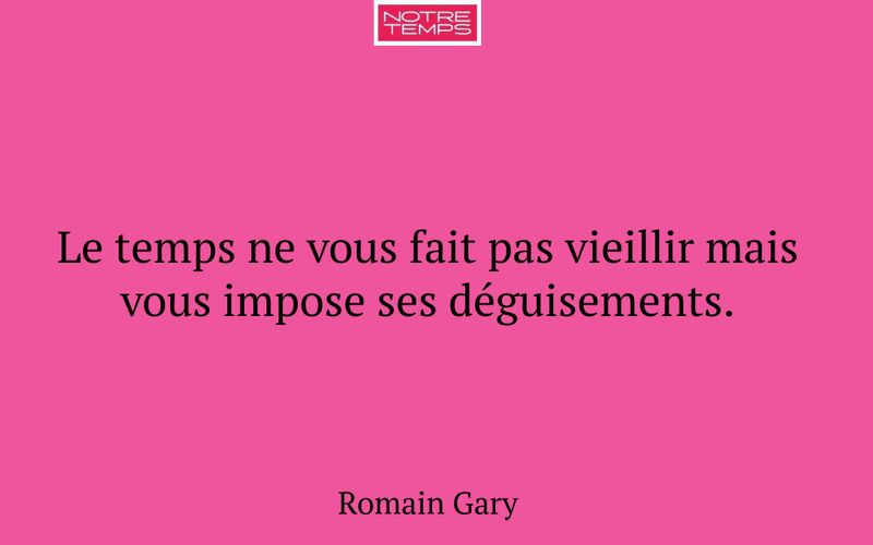 Le temps ne vous fait pas vieillir mais vous impose ses déguisements.