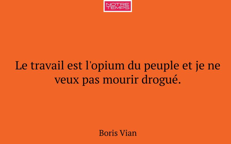 Le travail est l'opium du peuple et je ne veux pas mourir drogué.