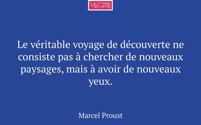 Le véritable voyage de découverte ne consiste pas à chercher de nouveaux paysages, mais à avoir de nouveaux yeux.
