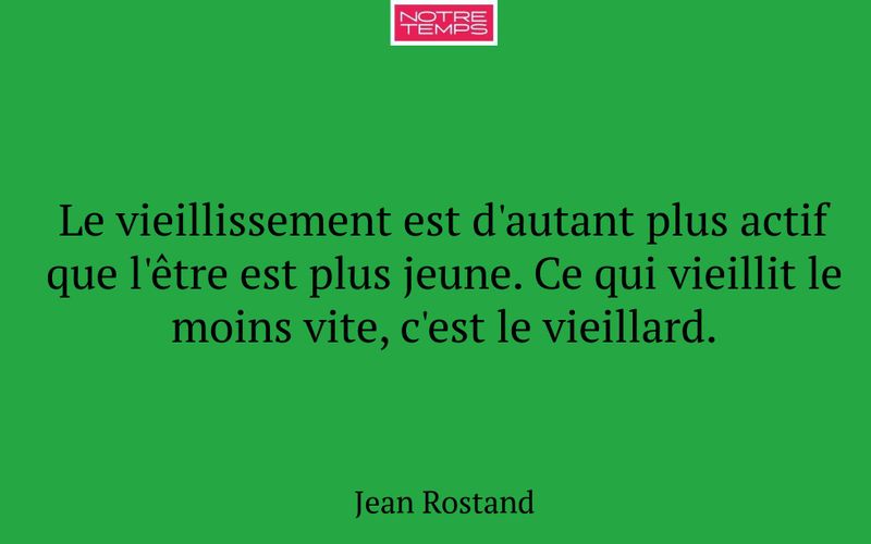 Le vieillissement est d'autant plus actif que l'être est plus jeune. Ce qui vieillit le moins vite, c'est le vieillard.