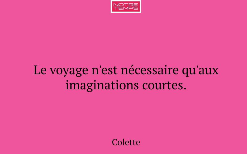 Le voyage n'est nécessaire qu'aux imaginations courtes.