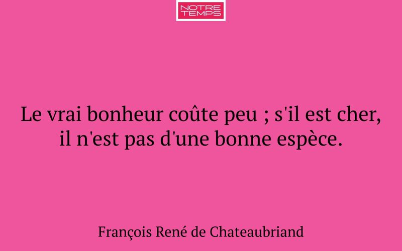 Le vrai bonheur coûte peu ; s'il est cher, il n'est pas d'une bonne espèce.