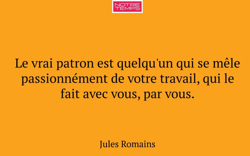 Le vrai patron est quelqu'un qui se mêle passionnément de votre travail, qui le fait avec vous, par vous.