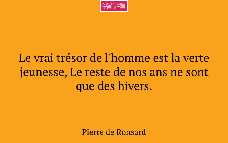 Le vrai trésor de l'homme est la verte jeunesse, Le reste de nos ans ne sont que des hivers.