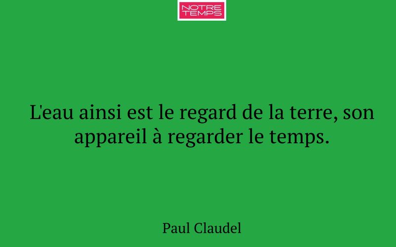 L'eau ainsi est le regard de la terre, son appareil à regarder le temps.