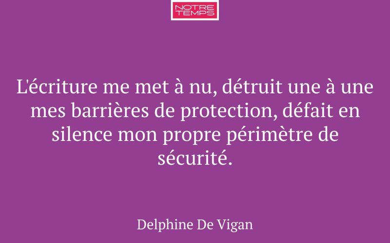 L'écriture me met à nu, détruit une à une mes barrières de protection, défait en silence mon propre périmètre de sécurité.