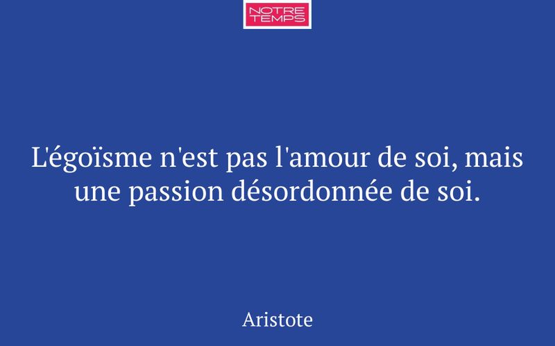 L'égoïsme n'est pas l'amour de soi, mais une passion désordonnée de soi.