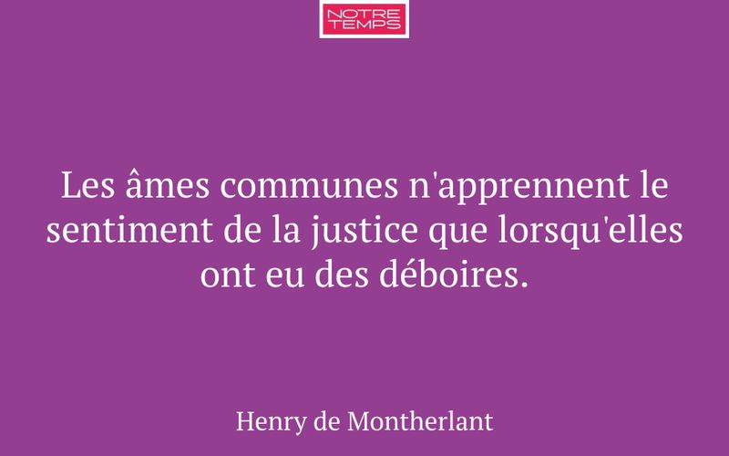Les âmes communes n'apprennent le sentiment de la justice que lorsqu'elles ont eu des déboires.