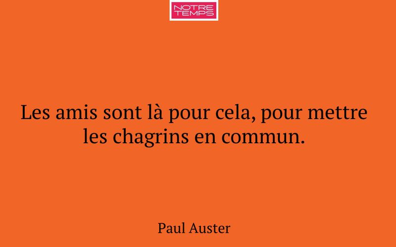 Les amis sont là pour cela, pour mettre les chagrins en commun.