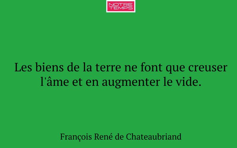 Les biens de la terre ne font que creuser l'âme et en augmenter le vide.