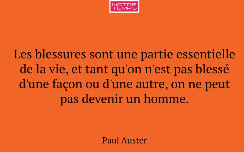 Les blessures sont une partie essentielle de la vie, et tant qu'on n'est pas blessé d'une façon ou d'une autre, on ne peut pas devenir un homme.