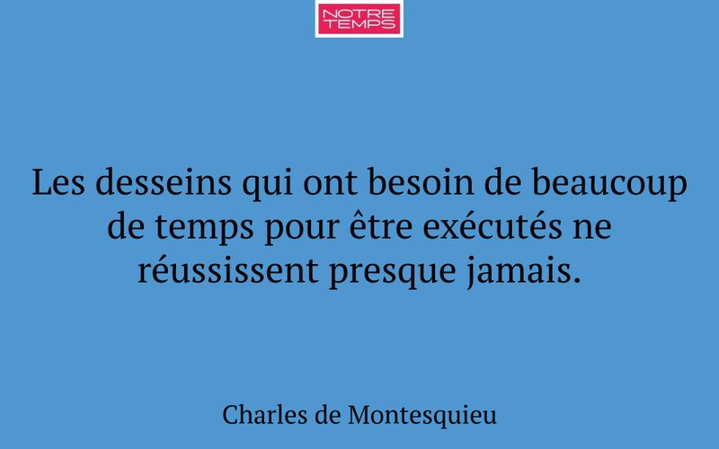Les desseins qui ont besoin de beaucoup de temps pour être exécutés ne réussissent presque jamais.