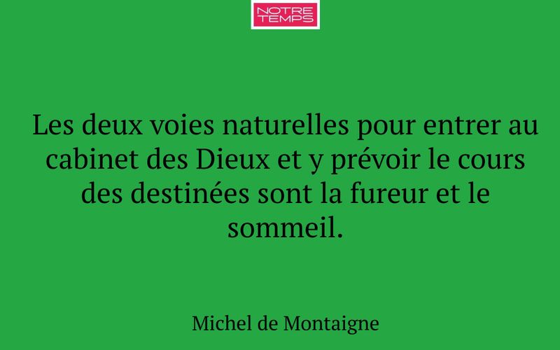 Les deux voies naturelles pour entrer au cabinet des Dieux et y prévoir le cours des destinées sont la fureur et le sommeil.