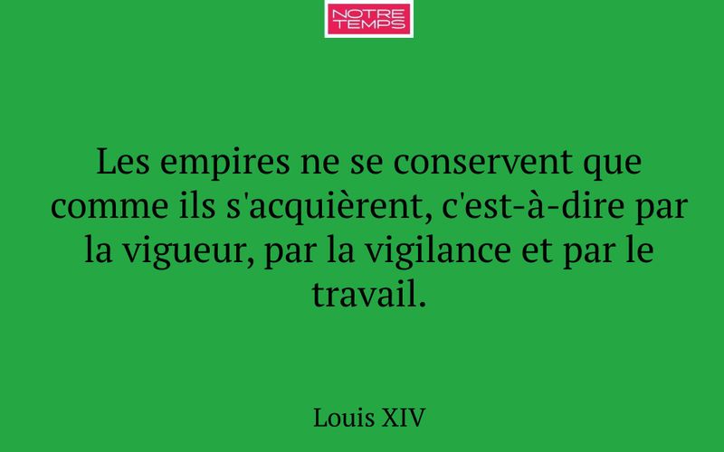 Les empires ne se conservent que comme ils s'acquièrent, c'est-à-dire par la vigueur, par la vigilance et par le travail.