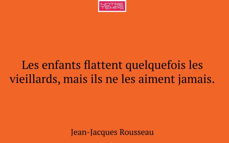 Les enfants flattent quelquefois les vieillards, mais ils ne les aiment jamais.
