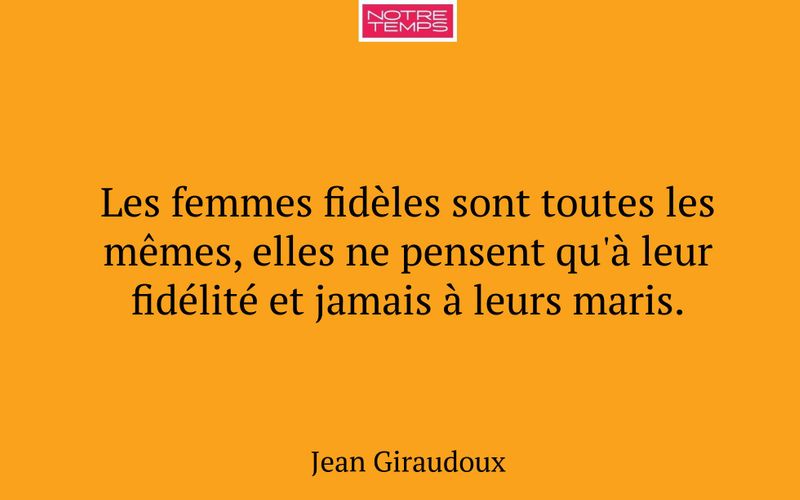 Les femmes fidèles sont toutes les mêmes, elles ne pensent qu'à leur fidélité et jamais à leurs maris.