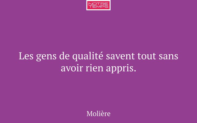 Les gens de qualité savent tout sans avoir rien appris.