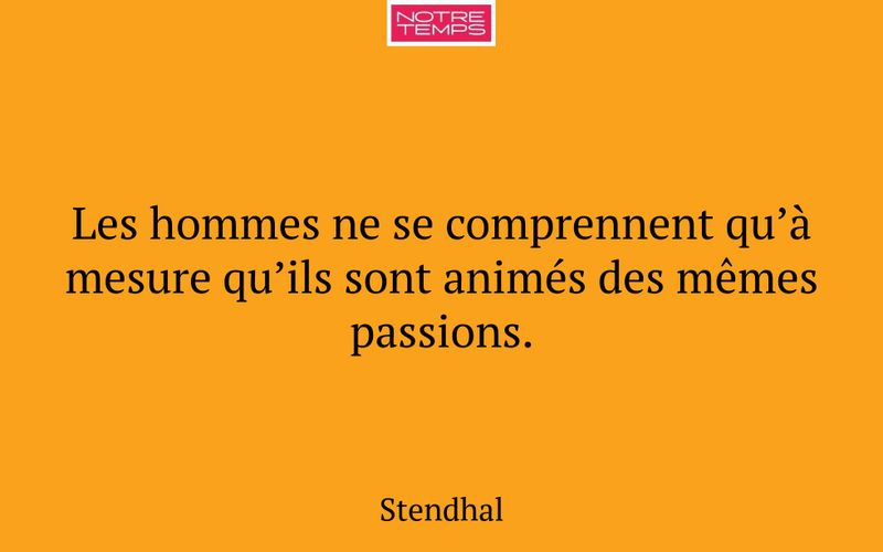 Les hommes ne se comprennent qu’à mesure qu’ils sont animés des mêmes passions.