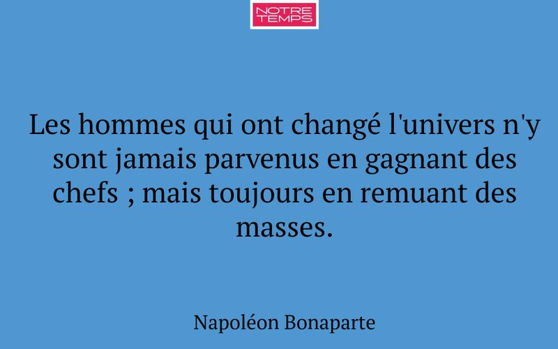 Les hommes qui ont changé l'univers n'y sont jamais parvenus en gagnant des chefs ; mais toujours en remuant des masses.