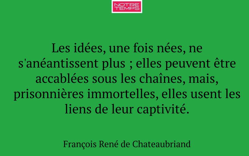 Les idées, une fois nées, ne s'anéantissent plus ; elles peuvent être accablées sous les chaînes, mais, prisonnières immortelles, elles usent les liens de leur captivité.