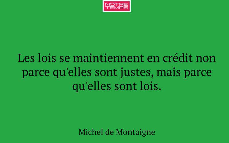 Les lois se maintiennent en crédit non parce qu'elles sont justes, mais parce qu'elles sont lois.