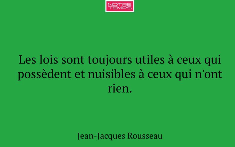 Les lois sont toujours utiles à ceux qui possèdent et nuisibles à ceux qui n'ont rien.