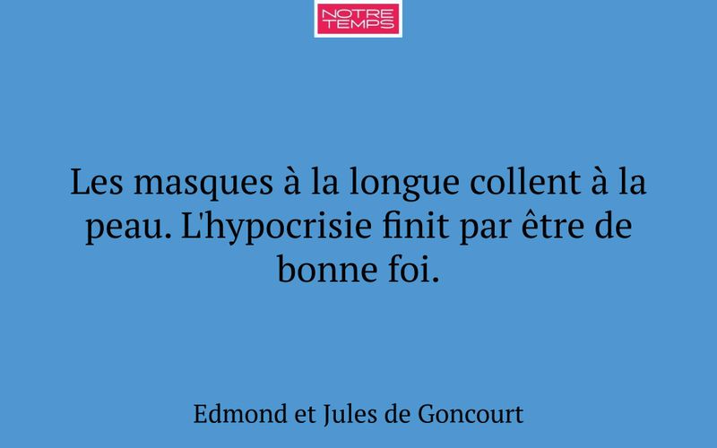 Les masques à la longue collent à la peau. L'hypocrisie finit par être de bonne foi.