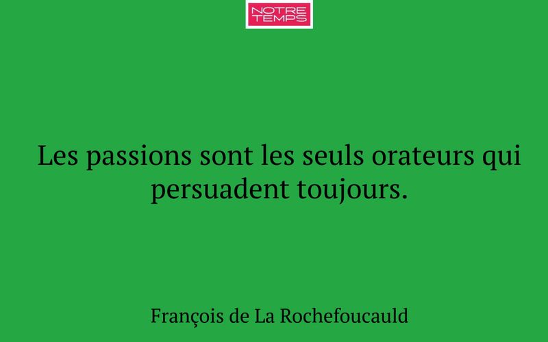 Les passions sont les seuls orateurs qui persuadent toujours.