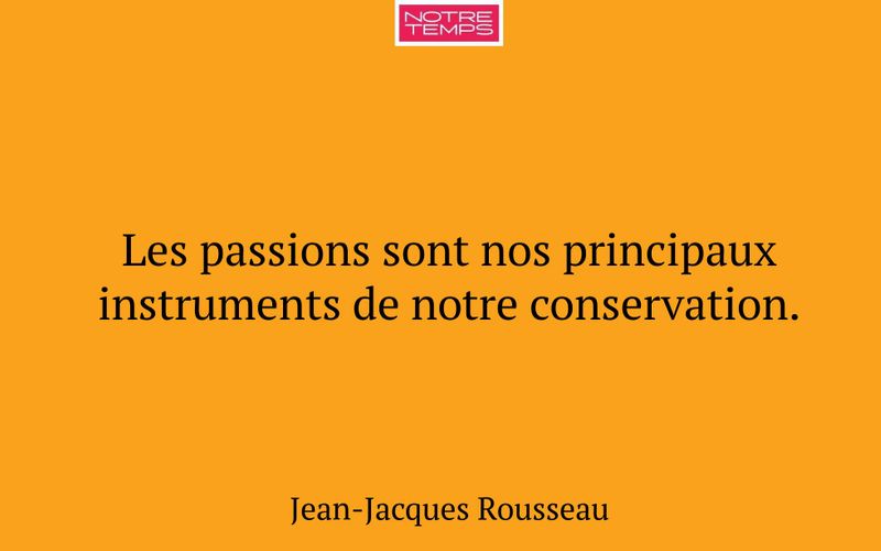 Les passions sont nos principaux instruments de notre conservation.