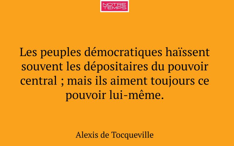 Les peuples démocratiques haïssent souvent les dépositaires du pouvoir central ; mais ils aiment toujours ce pouvoir lui-même.