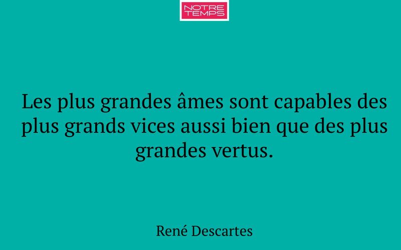 Les plus grandes âmes sont capables des plus grands vices aussi bien que des plus grandes vertus.