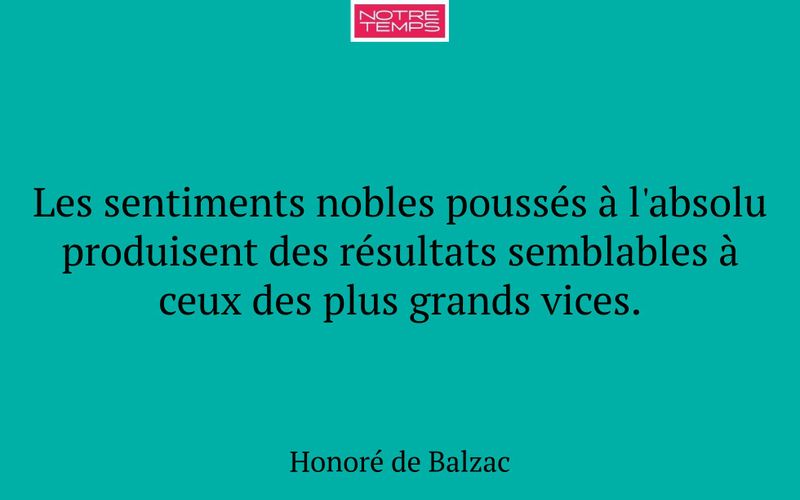Les sentiments nobles poussés à l'absolu produisent des résultats semblables à ceux des plus grands vices.