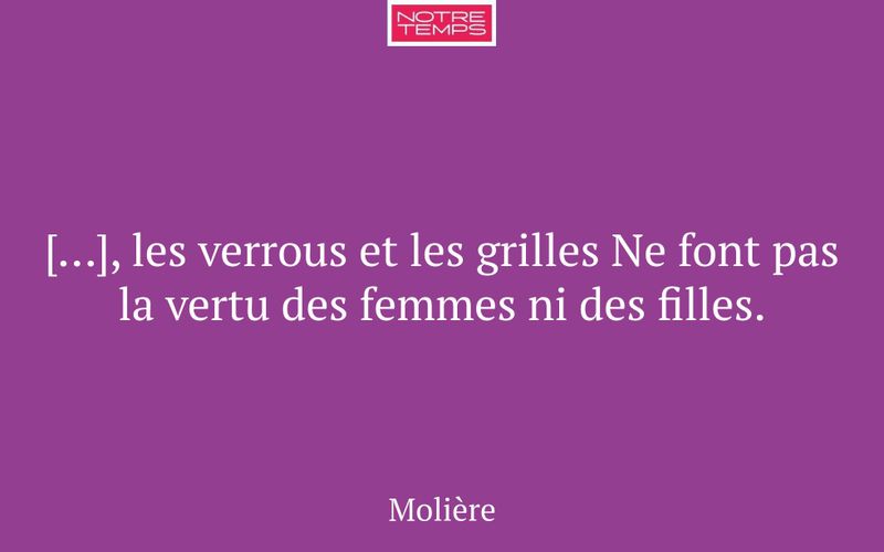 […], les verrous et les grilles Ne font pas la vertu des femmes ni des filles.