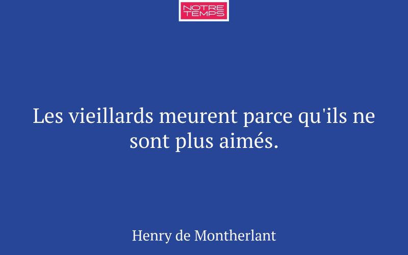 Les vieillards meurent parce qu'ils ne sont plus aimés.