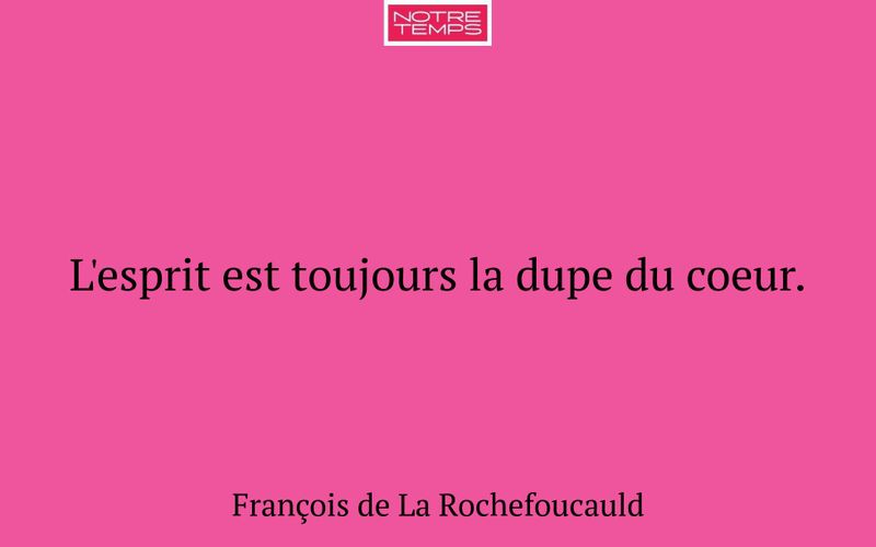 L'esprit est toujours la dupe du coeur.