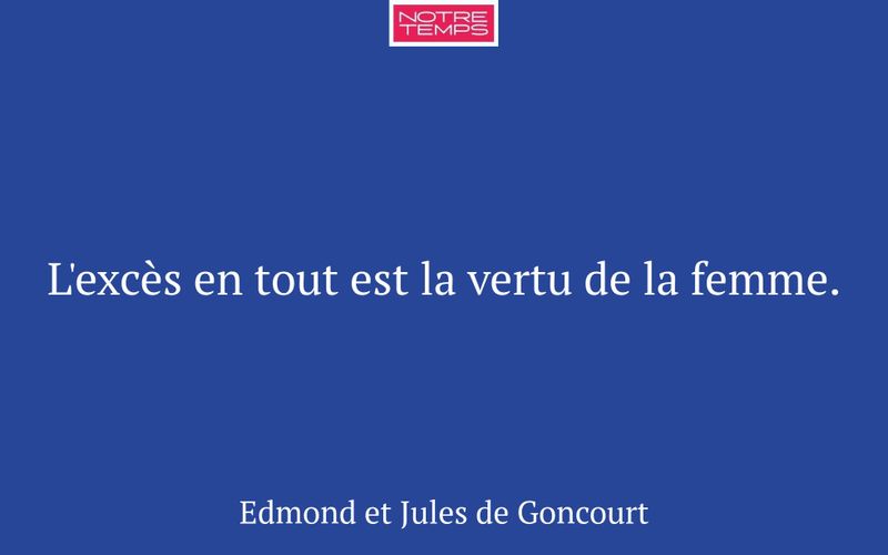L'excès en tout est la vertu de la femme.