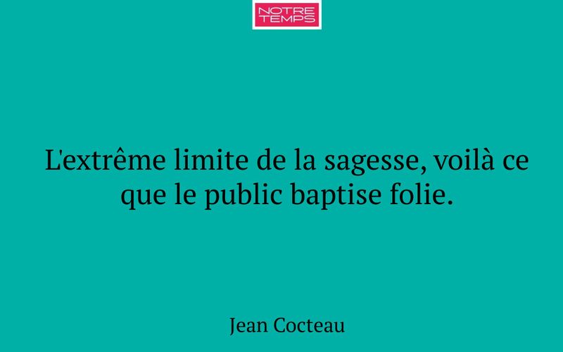 L'extrême limite de la sagesse, voilà ce que le public baptise folie.