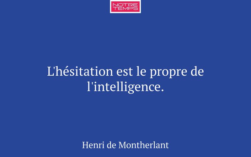 L'hésitation est le propre de l'intelligence.