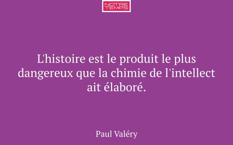 L'histoire est le produit le plus dangereux que la chimie de l'intellect ait élaboré.