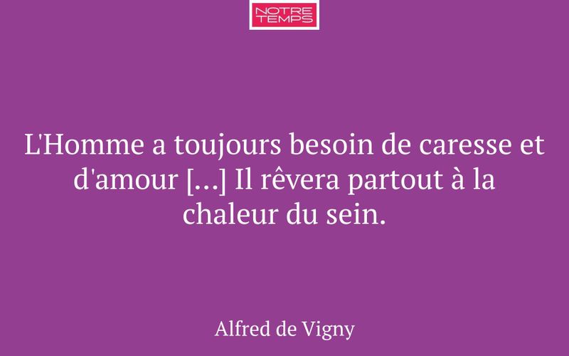 L'Homme a toujours besoin de caresse et d'amour […] Il rêvera partout à la chaleur du sein.