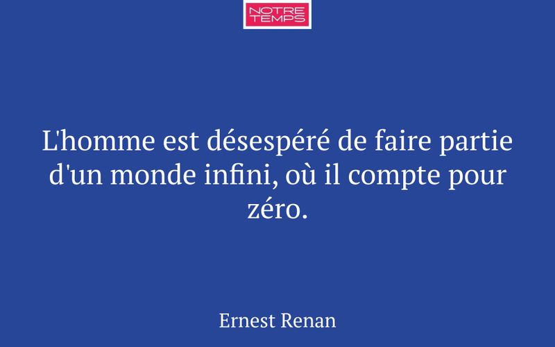 L'homme est désespéré de faire partie d'un monde infini, où il compte pour zéro.