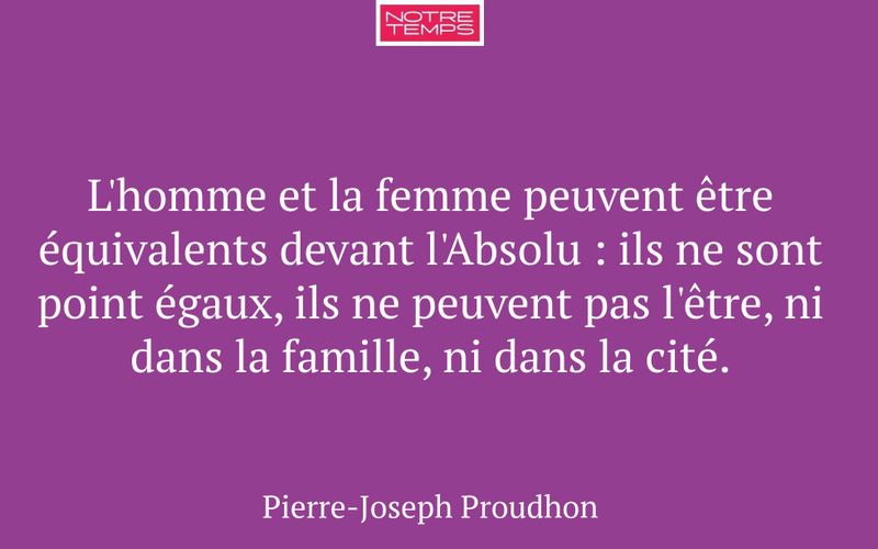 L'homme et la femme peuvent être équivalents devant l'Absolu : ils ne sont point égaux, ils ne peuvent pas l'être, ni dans la famille, ni dans la cité.