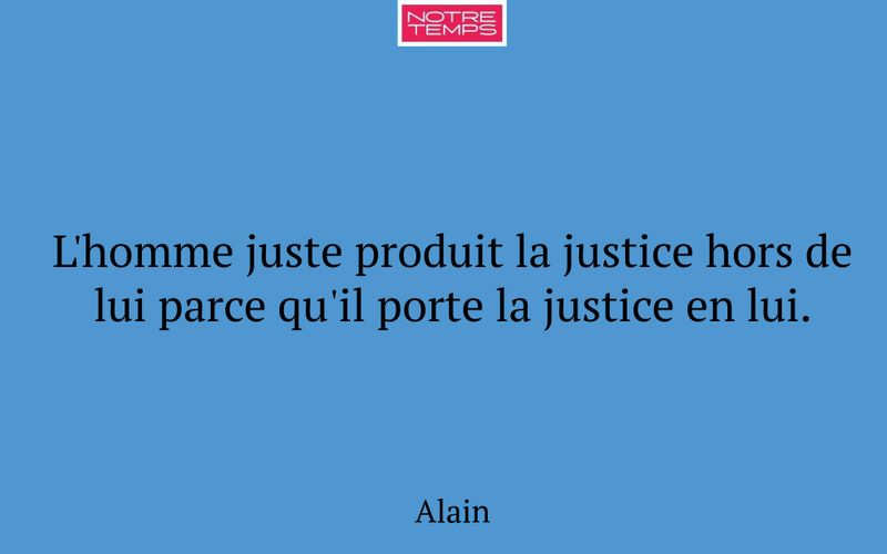 L'homme juste produit la justice hors de lui parce qu'il porte la justice en lui.