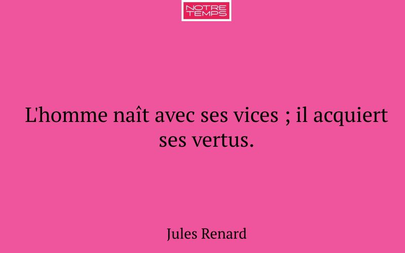 L'homme naît avec ses vices ; il acquiert ses vertus.