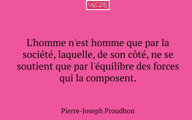 L'homme n'est homme que par la société, laquelle, de son côté, ne se soutient que par l'équilibre des forces qui la composent.