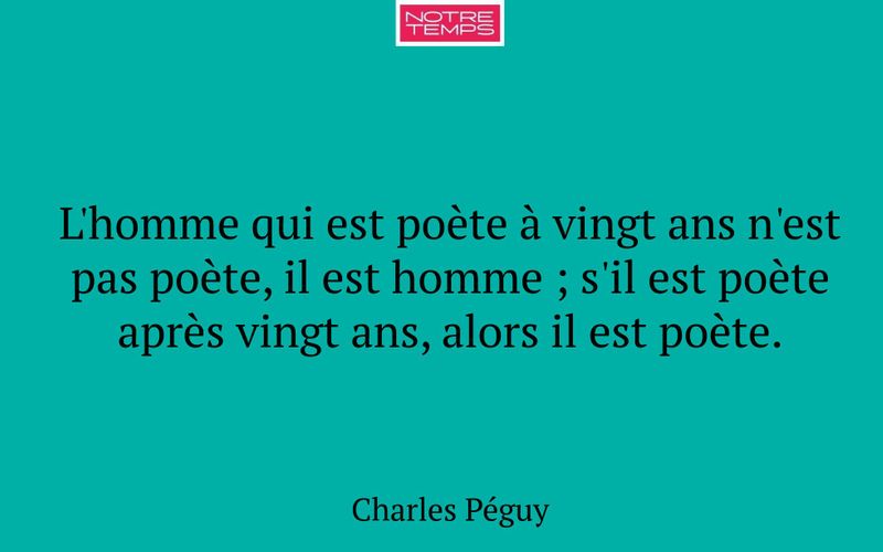 L'homme qui est poète à vingt ans n'est pas poète, il est homme ; s'il est poète après vingt ans, alors il est poète.